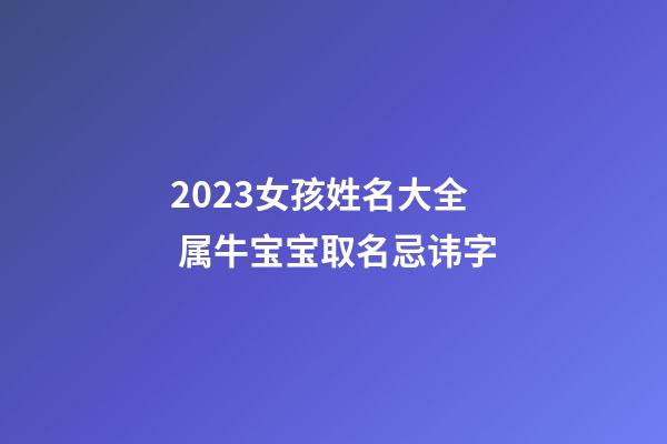 2023女孩姓名大全 属牛宝宝取名忌讳字